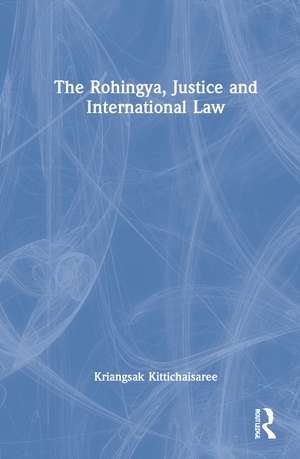 The Rohingya, Justice and International Law de Kriangsak Kittichaisaree