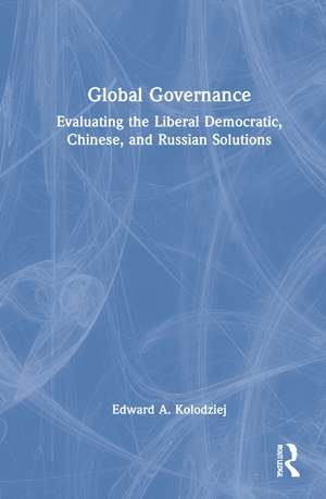 Global Governance: Evaluating the Liberal Democratic, Chinese, and Russian Solutions de Edward A. Kolodziej