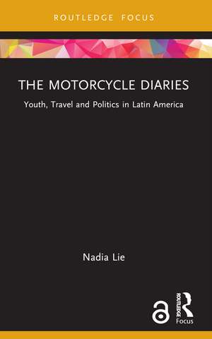 The Motorcycle Diaries: Youth, Travel and Politics in Latin America de Nadia Lie