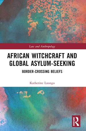 African Witchcraft and Global Asylum-Seeking: Border-Crossing Beliefs de Katherine Luongo