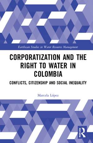 Corporatization and the Right to Water in Colombia: Conflicts, Citizenship and Social Inequality de Marcela López