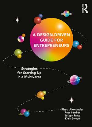 A Design Driven Guide for Entrepreneurs: Strategies for Starting up in a Multiverse de Rhea Alexander