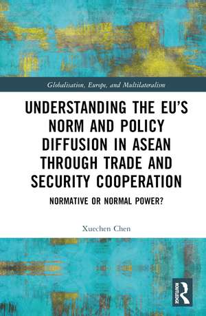 Understanding the EU’s Norm and Policy Diffusion in ASEAN through Trade and Security Cooperation: Normative or Normal Power? de Xuechen Chen