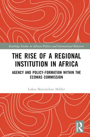 The Rise of a Regional Institution in Africa: Agency and Policy-Formation within the ECOWAS Commission de Lukas Maximilian Müller