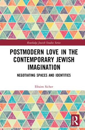 Postmodern Love in the Contemporary Jewish Imagination: Negotiating Spaces and Identities de Efraim Sicher