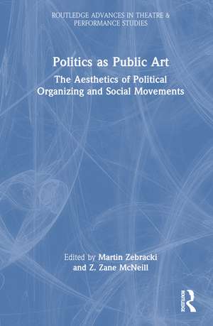 Politics as Public Art: The Aesthetics of Political Organizing and Social Movements de Martin Zebracki