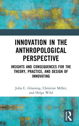 Innovation in the Anthropological Perspective: Insights and Consequences for the Theory, Practice, and Design of Innovating de Julia C. Gluesing