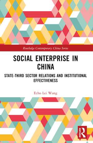 Social Enterprise in China: State-Third Sector Relations and Institutional Effectiveness de Echo Lei Wang