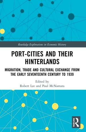 Port-Cities and their Hinterlands: Migration, Trade and Cultural Exchange from the Early Seventeenth Century to 1939 de Robert Lee