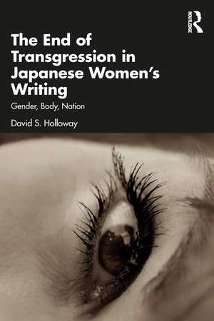 The End of Transgression in Japanese Women’s Writing: Gender, Body, Nation de David S. Holloway