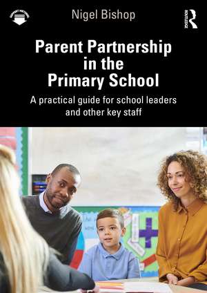 Parent Partnership in the Primary School: A practical guide for school leaders and other key staff de Nigel Bishop