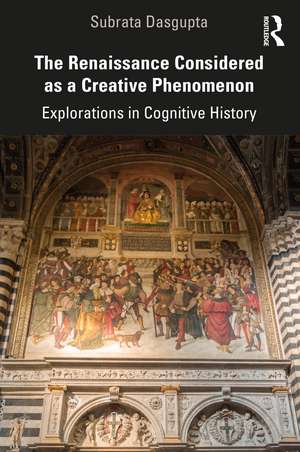 The Renaissance Considered as a Creative Phenomenon: Explorations in Cognitive History de Subrata Dasgupta