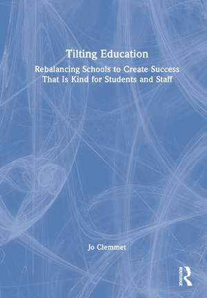 Tilting Education: Rebalancing Schools to Create Success That Is Kind for Students and Staff de Jo Clemmet