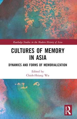 Cultures of Memory in Asia: Dynamics and Forms of Memorialization de Chieh-Hsiang Wu