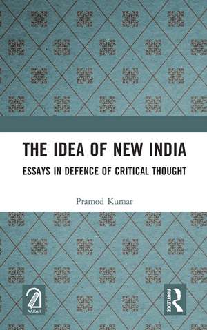 The Idea of New India: Essays in Defence of Critical Thought de Pramod Kumar