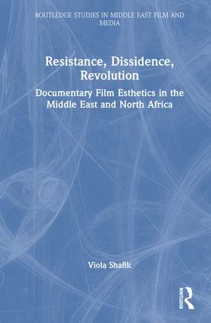 Resistance, Dissidence, Revolution: Documentary Film Esthetics in the Middle East and North Africa de Viola Shafik