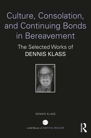 Culture, Consolation, and Continuing Bonds in Bereavement: The Selected Works of Dennis Klass de Dennis Klass