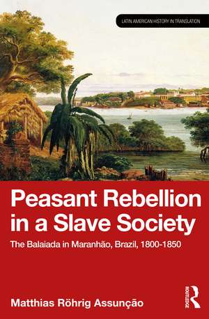 Peasant Rebellion in a Slave Society: The Balaiada in Maranhão, Brazil, 1800–1850 de Matthias Röhrig Assunção