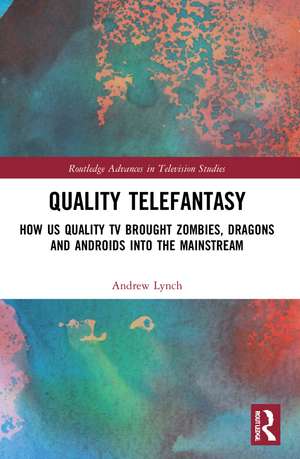 Quality Telefantasy: How US Quality TV Brought Zombies, Dragons and Androids into the Mainstream de Andrew Lynch