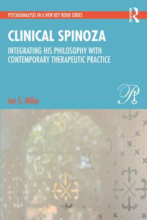 Clinical Spinoza: Integrating His Philosophy with Contemporary Therapeutic Practice de Ian Miller