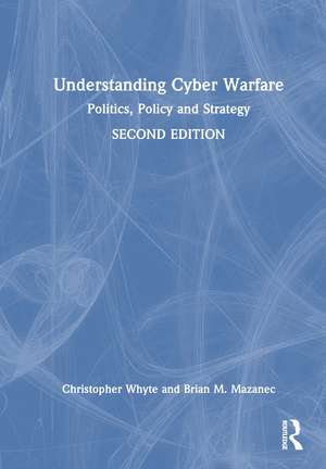 Understanding Cyber-Warfare: Politics, Policy and Strategy de Christopher Whyte