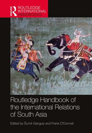 Routledge Handbook of the International Relations of South Asia de Šumit Ganguly