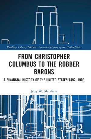 From Christopher Columbus to the Robber Barons: A Financial History of the United States 1492–1900 de Jerry W. Markham