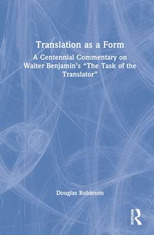 Translation as a Form: A Centennial Commentary on Walter Benjamin’s “The Task of the Translator” de Douglas Robinson