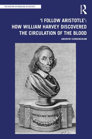 'I Follow Aristotle': How William Harvey Discovered the Circulation of the Blood de Andrew Cunningham