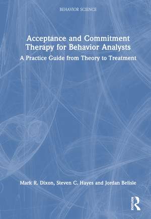 Acceptance and Commitment Therapy for Behavior Analysts: A Practice Guide from Theory to Treatment de Mark R. Dixon