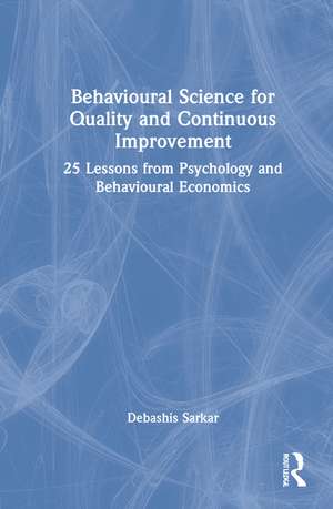 Behavioural Science for Quality and Continuous Improvement: 25 Lessons from Psychology and Behavioural Economics de Debashis Sarkar