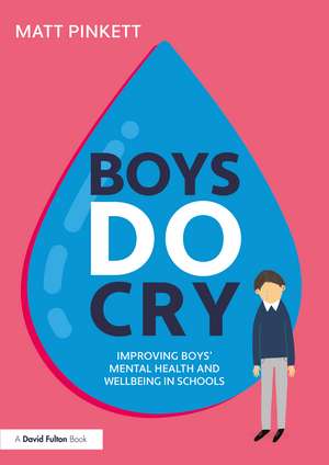 Boys Do Cry: Improving Boys’ Mental Health and Wellbeing in Schools de Matt Pinkett