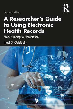 A Researcher's Guide to Using Electronic Health Records: From Planning to Presentation de Neal D. Goldstein