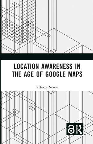 Location Awareness in the Age of Google Maps de Rebecca Noone