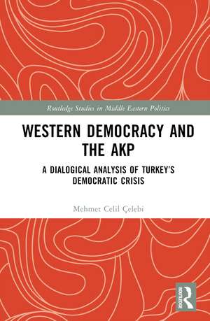 Western Democracy and the AKP: A Dialogical Analysis of Turkey’s Democratic Crisis de Mehmet Celil Çelebi