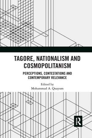 Tagore, Nationalism and Cosmopolitanism: Perceptions, Contestations and Contemporary Relevance de Mohammad A. Quayum