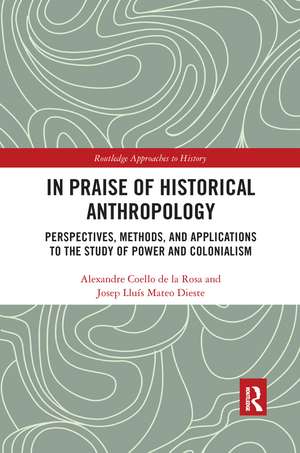 In Praise of Historical Anthropology: Perspectives, Methods, and Applications to the Study of Power and Colonialism de Alexandre Coello de la Rosa