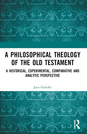 A Philosophical Theology of the Old Testament: A historical, experimental, comparative and analytic perspective de Jaco Gericke