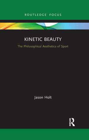 Kinetic Beauty: The Philosophical Aesthetics of Sport de Jason Holt