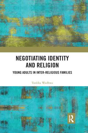 Negotiating Identity and Religion: Young Adults in Inter-religious Families de Toolika Wadhwa