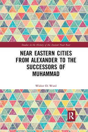 Near Eastern Cities from Alexander to the Successors of Muhammad de Walter D. Ward