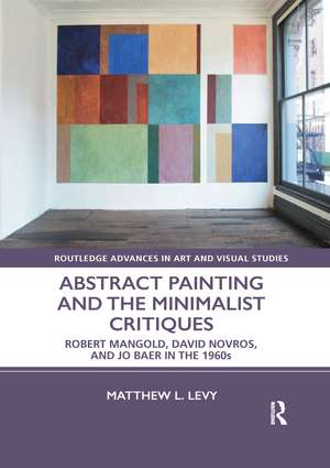 Abstract Painting and the Minimalist Critiques: Robert Mangold, David Novros, and Jo Baer in the 1960s de Matthew L. Levy