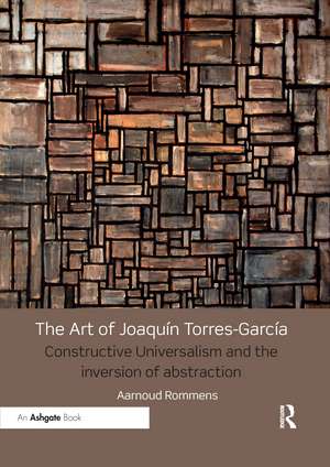 The Art of Joaquín Torres-García: Constructive Universalism and the Inversion of Abstraction de Aarnoud Rommens