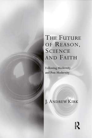 The Future of Reason, Science and Faith: Following Modernity and Post-Modernity de J. Andrew Kirk