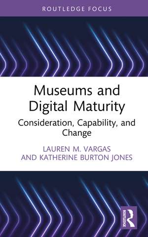 Museums and Digital Maturity: Consideration, Capability, and Change de Lauren M. Vargas