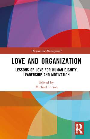 Love and Organization: Lessons of Love for Human Dignity, Leadership and Motivation de Michael Pirson