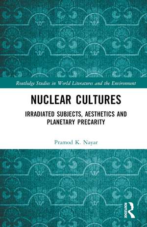 Nuclear Cultures: Irradiated Subjects, Aesthetics and Planetary Precarity de Pramod K. Nayar