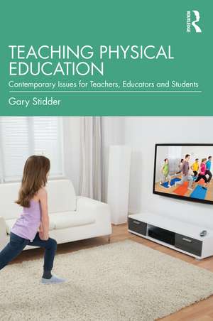 Teaching Physical Education: Contemporary Issues for Teachers, Educators and Students de Gary Stidder