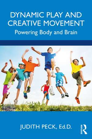 Dynamic Play and Creative Movement: Powering Body and Brain de Judith Peck