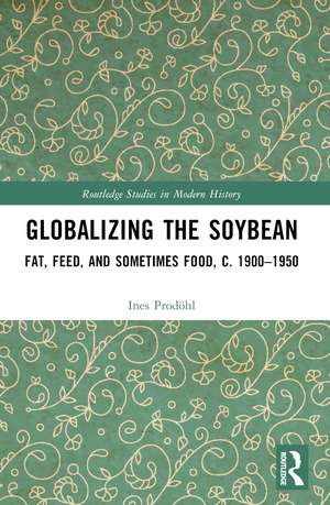 Globalizing the Soybean: Fat, Feed, and Sometimes Food, c. 1900–1950 de Ines Prodöhl